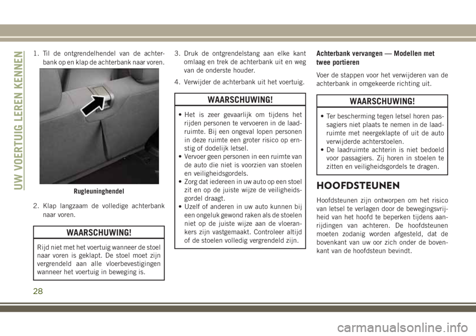 JEEP WRANGLER 2020  Instructieboek (in Dutch) 1. Til de ontgrendelhendel van de achter-
bank op en klap de achterbank naar voren.
2. Klap langzaam de volledige achterbank
naar voren.
WAARSCHUWING!
Rijd niet met het voertuig wanneer de stoel
naar 