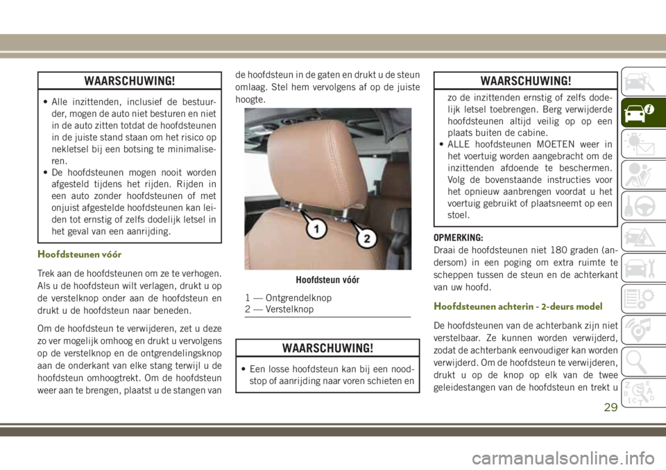 JEEP WRANGLER 2020 Instructieboek (in Dutch) WAARSCHUWING!
• Alle inzittenden, inclusief de bestuur-
der, mogen de auto niet besturen en niet
in de auto zitten totdat de hoofdsteunen
in de juiste stand staan om het risico op
nekletsel bij een JEEP WRANGLER 2020 Instructieboek (in Dutch) WAARSCHUWING!
• Alle inzittenden, inclusief de bestuur-
der, mogen de auto niet besturen en niet
in de auto zitten totdat de hoofdsteunen
in de juiste stand staan om het risico op
nekletsel bij een