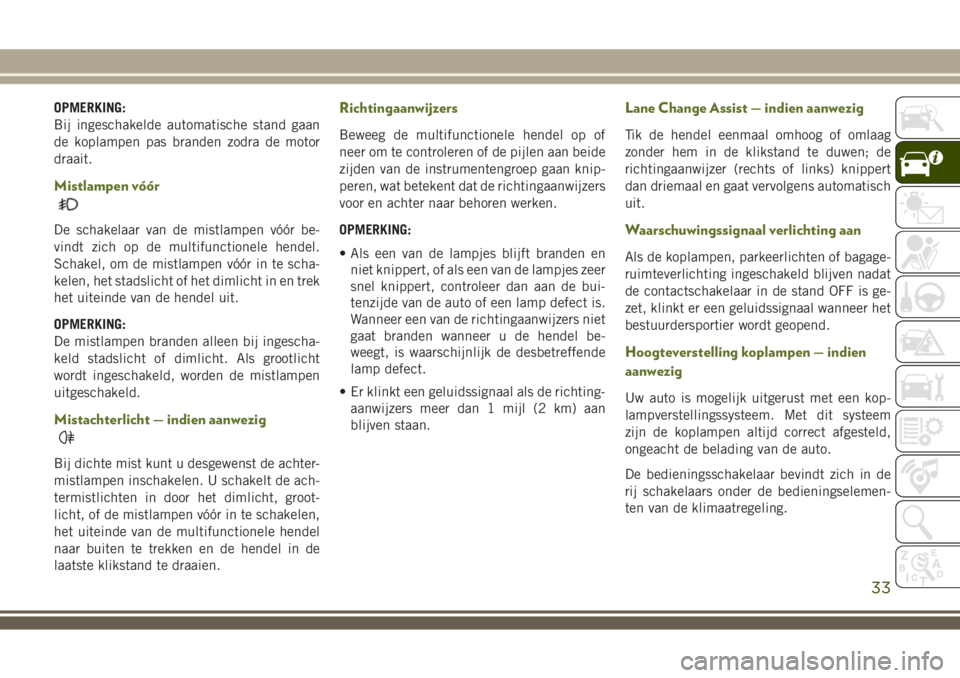 JEEP WRANGLER 2020 Instructieboek (in Dutch) OPMERKING:
Bij ingeschakelde automatische stand gaan
de koplampen pas branden zodra de motor
draait.
Mistlampen vóór
De schakelaar van de mistlampen vóór be-
vindt zich op de multifunctionele hend JEEP WRANGLER 2020 Instructieboek (in Dutch) OPMERKING:
Bij ingeschakelde automatische stand gaan
de koplampen pas branden zodra de motor
draait.
Mistlampen vóór
De schakelaar van de mistlampen vóór be-
vindt zich op de multifunctionele hend
