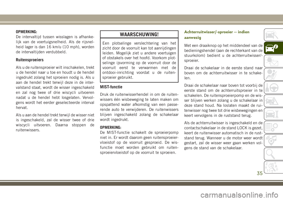 JEEP WRANGLER 2020 Instructieboek (in Dutch) OPMERKING:
De intervaltijd tussen wisslagen is afhanke-
lijk van de voertuigsnelheid. Als de rijsnel-
heid lager is dan 16 km/u (10 mph), worden
de intervaltijden verdubbeld.
Ruitensproeiers
Als u de JEEP WRANGLER 2020 Instructieboek (in Dutch) OPMERKING:
De intervaltijd tussen wisslagen is afhanke-
lijk van de voertuigsnelheid. Als de rijsnel-
heid lager is dan 16 km/u (10 mph), worden
de intervaltijden verdubbeld.
Ruitensproeiers
Als u de
