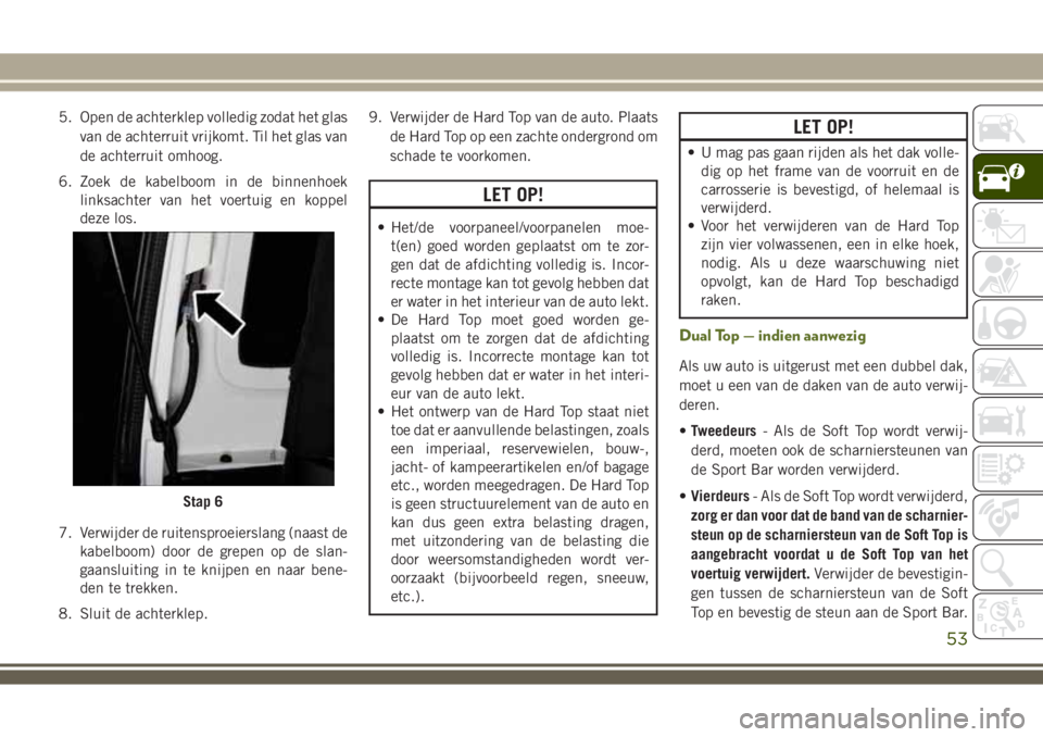 JEEP WRANGLER 2020 Instructieboek (in Dutch) 5. Open de achterklep volledig zodat het glas
van de achterruit vrijkomt. Til het glas van
de achterruit omhoog.
6. Zoek de kabelboom in de binnenhoek
linksachter van het voertuig en koppel
deze los.
JEEP WRANGLER 2020 Instructieboek (in Dutch) 5. Open de achterklep volledig zodat het glas
van de achterruit vrijkomt. Til het glas van
de achterruit omhoog.
6. Zoek de kabelboom in de binnenhoek
linksachter van het voertuig en koppel
deze los.