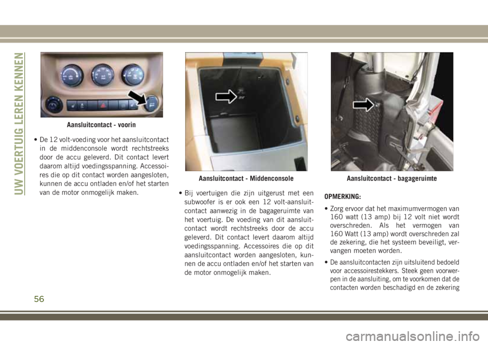 JEEP WRANGLER 2020 Instructieboek (in Dutch) • De 12 volt-voeding voor het aansluitcontact
in de middenconsole wordt rechtstreeks
door de accu geleverd. Dit contact levert
daarom altijd voedingsspanning. Accessoi-
res die op dit contact worden JEEP WRANGLER 2020 Instructieboek (in Dutch) • De 12 volt-voeding voor het aansluitcontact
in de middenconsole wordt rechtstreeks
door de accu geleverd. Dit contact levert
daarom altijd voedingsspanning. Accessoi-
res die op dit contact worden