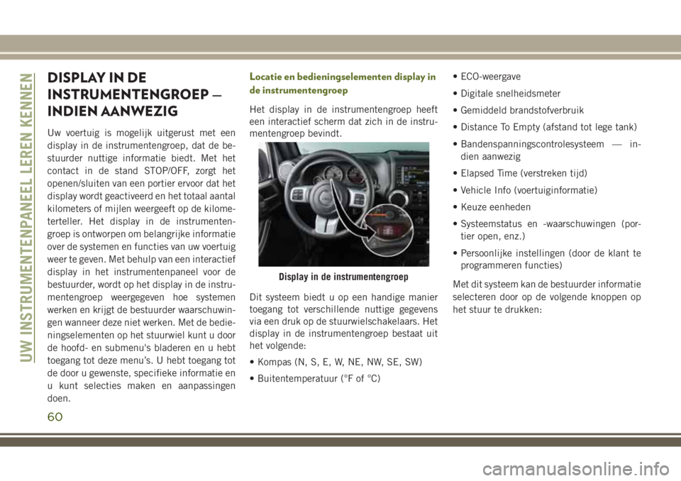 JEEP WRANGLER 2020 Instructieboek (in Dutch) DISPLAY IN DE
INSTRUMENTENGROEP —
INDIEN AANWEZIG
Uw voertuig is mogelijk uitgerust met een
display in de instrumentengroep, dat de be-
stuurder nuttige informatie biedt. Met het
contact in de stand JEEP WRANGLER 2020 Instructieboek (in Dutch) DISPLAY IN DE
INSTRUMENTENGROEP —
INDIEN AANWEZIG
Uw voertuig is mogelijk uitgerust met een
display in de instrumentengroep, dat de be-
stuurder nuttige informatie biedt. Met het
contact in de stand