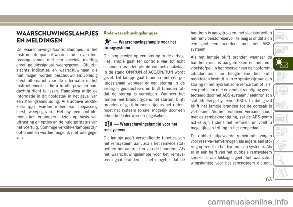 JEEP WRANGLER 2020 Instructieboek (in Dutch) WAARSCHUWINGSLAMPJES
EN MELDINGEN
De waarschuwings-/controlelampjes in het
instrumentenpaneel worden indien van toe-
passing samen met een speciale melding
en/of geluidssignaal weergegeven. Dit zijn
s JEEP WRANGLER 2020 Instructieboek (in Dutch) WAARSCHUWINGSLAMPJES
EN MELDINGEN
De waarschuwings-/controlelampjes in het
instrumentenpaneel worden indien van toe-
passing samen met een speciale melding
en/of geluidssignaal weergegeven. Dit zijn
s