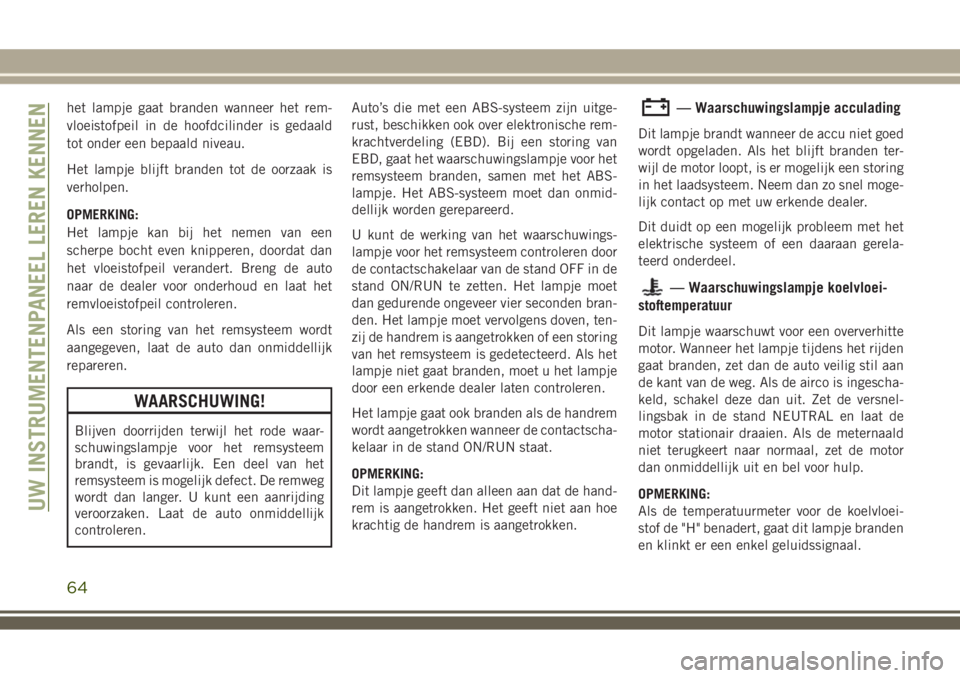 JEEP WRANGLER 2020 Instructieboek (in Dutch) het lampje gaat branden wanneer het rem-
vloeistofpeil in de hoofdcilinder is gedaald
tot onder een bepaald niveau.
Het lampje blijft branden tot de oorzaak is
verholpen.
OPMERKING:
Het lampje kan bij JEEP WRANGLER 2020 Instructieboek (in Dutch) het lampje gaat branden wanneer het rem-
vloeistofpeil in de hoofdcilinder is gedaald
tot onder een bepaald niveau.
Het lampje blijft branden tot de oorzaak is
verholpen.
OPMERKING:
Het lampje kan bij