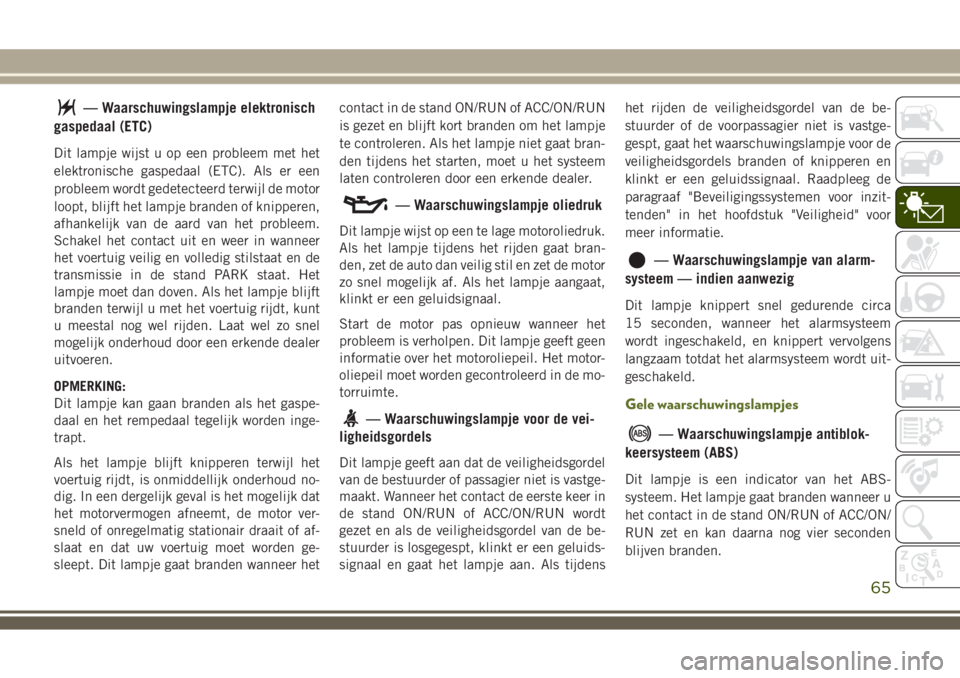 JEEP WRANGLER 2020 Instructieboek (in Dutch) — Waarschuwingslampje elektronisch
gaspedaal (ETC)
Dit lampje wijst u op een probleem met het
elektronische gaspedaal (ETC). Als er een
probleem wordt gedetecteerd terwijl de motor
loopt, blijft het JEEP WRANGLER 2020 Instructieboek (in Dutch) — Waarschuwingslampje elektronisch
gaspedaal (ETC)
Dit lampje wijst u op een probleem met het
elektronische gaspedaal (ETC). Als er een
probleem wordt gedetecteerd terwijl de motor
loopt, blijft het