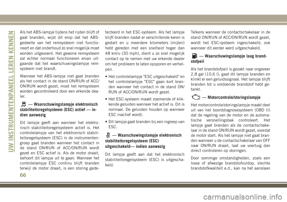 JEEP WRANGLER 2020 Instructieboek (in Dutch) Als het ABS-lampje tijdens het rijden blijft of
gaat branden, wijst dit erop dat het ABS-
gedeelte van het remsysteem niet functio-
neert en dat onderhoud zo snel mogelijk moet
worden uitgevoerd. Het JEEP WRANGLER 2020 Instructieboek (in Dutch) Als het ABS-lampje tijdens het rijden blijft of
gaat branden, wijst dit erop dat het ABS-
gedeelte van het remsysteem niet functio-
neert en dat onderhoud zo snel mogelijk moet
worden uitgevoerd. Het