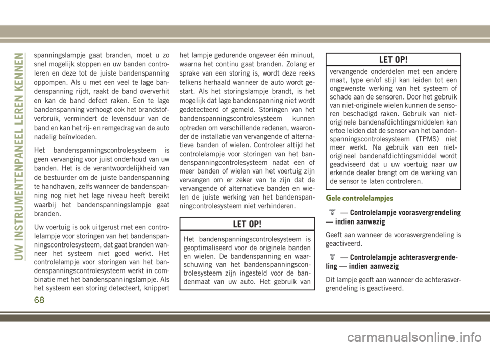 JEEP WRANGLER 2020 Instructieboek (in Dutch) spanningslampje gaat branden, moet u zo
snel mogelijk stoppen en uw banden contro-
leren en deze tot de juiste bandenspanning
oppompen. Als u met een veel te lage ban-
denspanning rijdt, raakt de band JEEP WRANGLER 2020 Instructieboek (in Dutch) spanningslampje gaat branden, moet u zo
snel mogelijk stoppen en uw banden contro-
leren en deze tot de juiste bandenspanning
oppompen. Als u met een veel te lage ban-
denspanning rijdt, raakt de band