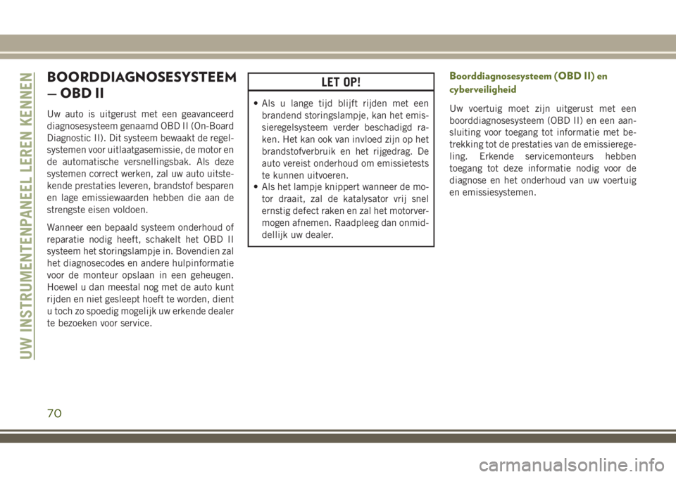 JEEP WRANGLER 2020 Instructieboek (in Dutch) BOORDDIAGNOSESYSTEEM
— OBD II
Uw auto is uitgerust met een geavanceerd
diagnosesysteem genaamd OBD II (On-Board
Diagnostic II). Dit systeem bewaakt de regel-
systemen voor uitlaatgasemissie, de moto JEEP WRANGLER 2020 Instructieboek (in Dutch) BOORDDIAGNOSESYSTEEM
— OBD II
Uw auto is uitgerust met een geavanceerd
diagnosesysteem genaamd OBD II (On-Board
Diagnostic II). Dit systeem bewaakt de regel-
systemen voor uitlaatgasemissie, de moto