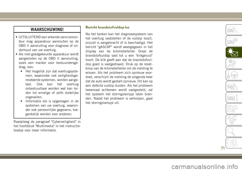 JEEP WRANGLER 2020 Instructieboek (in Dutch) WAARSCHUWING!
• UITSLUITEND een erkende servicemon-
teur mag apparatuur aansluiten op de
OBD II aansluiting voor diagnose of on-
derhoud van uw voertuig.
• Als niet-goedgekeurde apparatuur wordt
a JEEP WRANGLER 2020 Instructieboek (in Dutch) WAARSCHUWING!
• UITSLUITEND een erkende servicemon-
teur mag apparatuur aansluiten op de
OBD II aansluiting voor diagnose of on-
derhoud van uw voertuig.
• Als niet-goedgekeurde apparatuur wordt
a