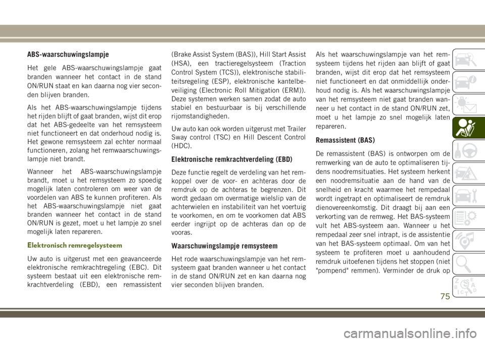 JEEP WRANGLER 2020 Instructieboek (in Dutch) ABS-waarschuwingslampje
Het gele ABS-waarschuwingslampje gaat
branden wanneer het contact in de stand
ON/RUN staat en kan daarna nog vier secon-
den blijven branden.
Als het ABS-waarschuwingslampje ti JEEP WRANGLER 2020 Instructieboek (in Dutch) ABS-waarschuwingslampje
Het gele ABS-waarschuwingslampje gaat
branden wanneer het contact in de stand
ON/RUN staat en kan daarna nog vier secon-
den blijven branden.
Als het ABS-waarschuwingslampje ti