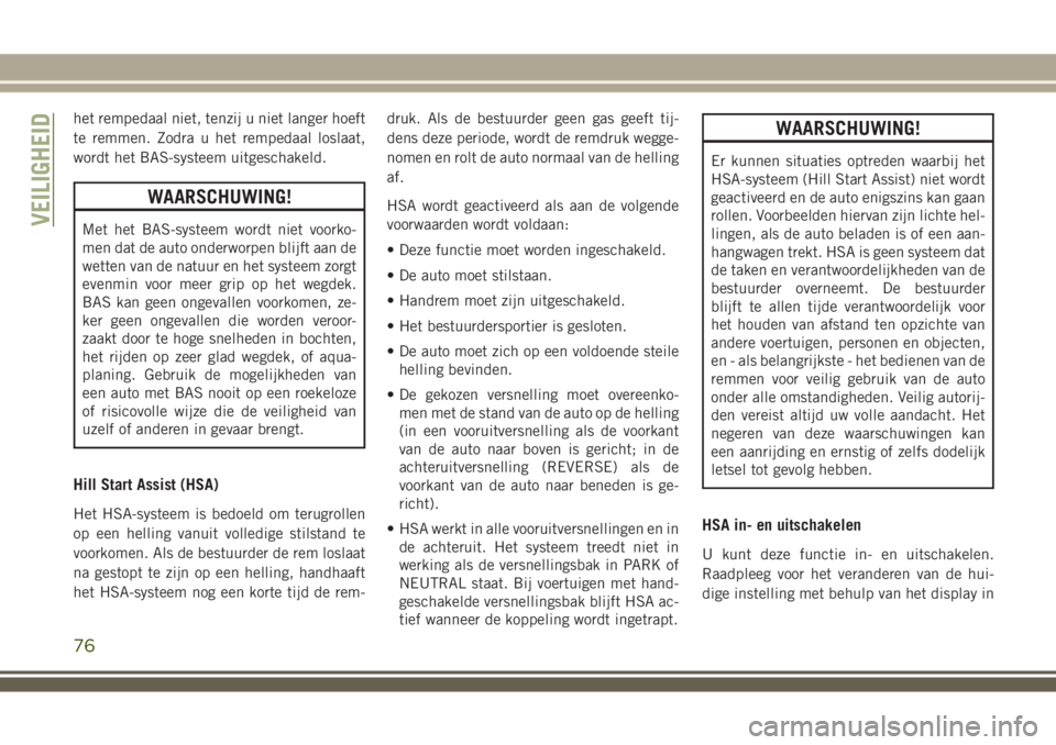 JEEP WRANGLER 2020 Instructieboek (in Dutch) het rempedaal niet, tenzij u niet langer hoeft
te remmen. Zodra u het rempedaal loslaat,
wordt het BAS-systeem uitgeschakeld.
WAARSCHUWING!
Met het BAS-systeem wordt niet voorko-
men dat de auto onder JEEP WRANGLER 2020 Instructieboek (in Dutch) het rempedaal niet, tenzij u niet langer hoeft
te remmen. Zodra u het rempedaal loslaat,
wordt het BAS-systeem uitgeschakeld.
WAARSCHUWING!
Met het BAS-systeem wordt niet voorko-
men dat de auto onder