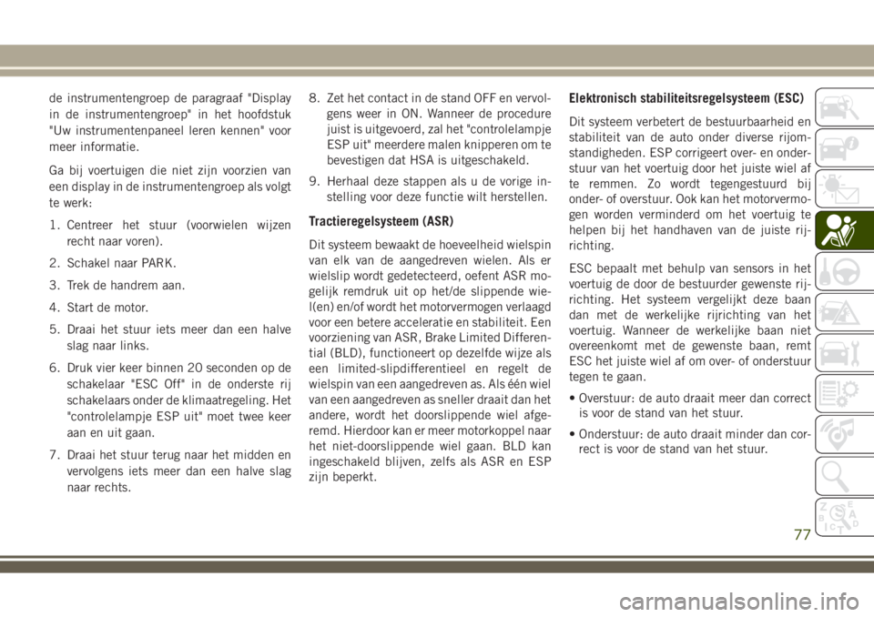 JEEP WRANGLER 2020  Instructieboek (in Dutch) de instrumentengroep de paragraaf "Display
in de instrumentengroep" in het hoofdstuk
"Uw instrumentenpaneel leren kennen" voor
meer informatie.
Ga bij voertuigen die niet zijn voorzien
