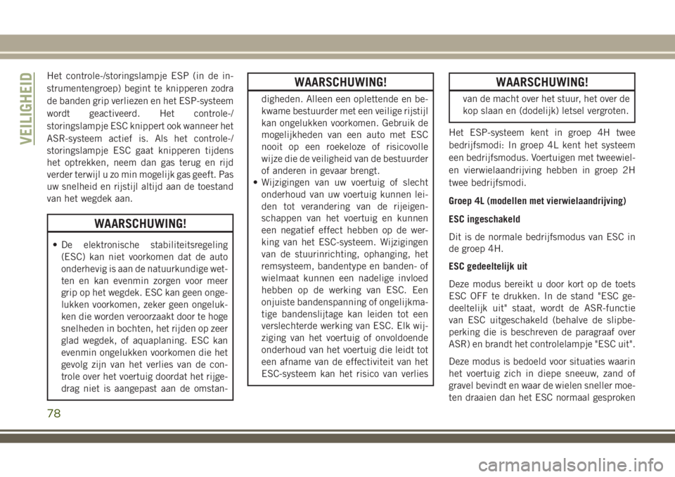 JEEP WRANGLER 2020 Instructieboek (in Dutch) Het controle-/storingslampje ESP (in de in-
strumentengroep) begint te knipperen zodra
de banden grip verliezen en het ESP-systeem
wordt geactiveerd. Het controle-/
storingslampje ESC knippert ook wan JEEP WRANGLER 2020 Instructieboek (in Dutch) Het controle-/storingslampje ESP (in de in-
strumentengroep) begint te knipperen zodra
de banden grip verliezen en het ESP-systeem
wordt geactiveerd. Het controle-/
storingslampje ESC knippert ook wan