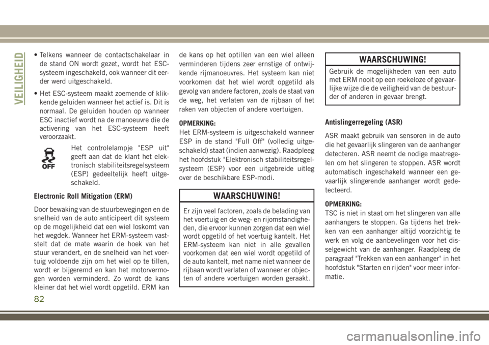 JEEP WRANGLER 2020 Instructieboek (in Dutch) • Telkens wanneer de contactschakelaar in
de stand ON wordt gezet, wordt het ESC-
systeem ingeschakeld, ook wanneer dit eer-
der werd uitgeschakeld.
• Het ESC-systeem maakt zoemende of klik-
kende JEEP WRANGLER 2020 Instructieboek (in Dutch) • Telkens wanneer de contactschakelaar in
de stand ON wordt gezet, wordt het ESC-
systeem ingeschakeld, ook wanneer dit eer-
der werd uitgeschakeld.
• Het ESC-systeem maakt zoemende of klik-
kende