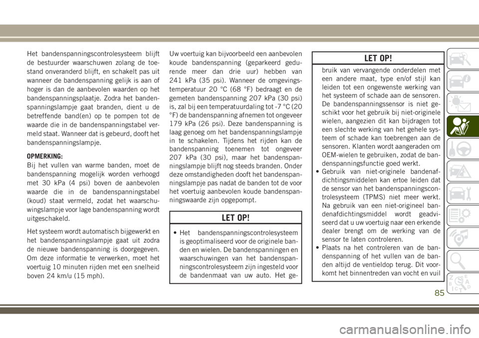 JEEP WRANGLER 2020  Instructieboek (in Dutch) Het bandenspanningscontrolesysteem blijft
de bestuurder waarschuwen zolang de toe-
stand onveranderd blijft, en schakelt pas uit
wanneer de bandenspanning gelijk is aan of
hoger is dan de aanbevolen w