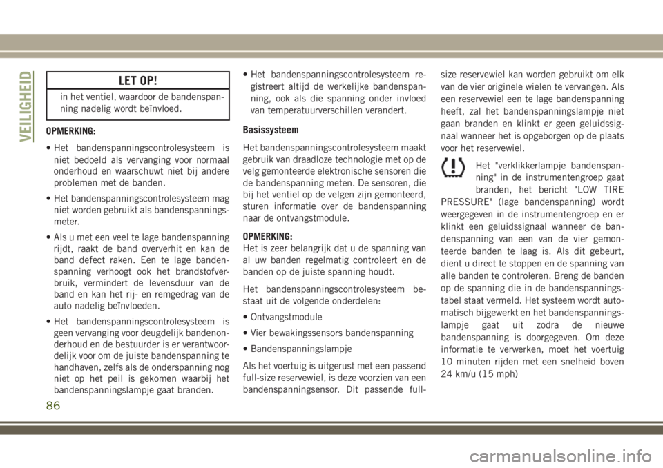 JEEP WRANGLER 2020  Instructieboek (in Dutch) LET OP!
in het ventiel, waardoor de bandenspan-
ning nadelig wordt beïnvloed.
OPMERKING:
• Het bandenspanningscontrolesysteem is
niet bedoeld als vervanging voor normaal
onderhoud en waarschuwt nie