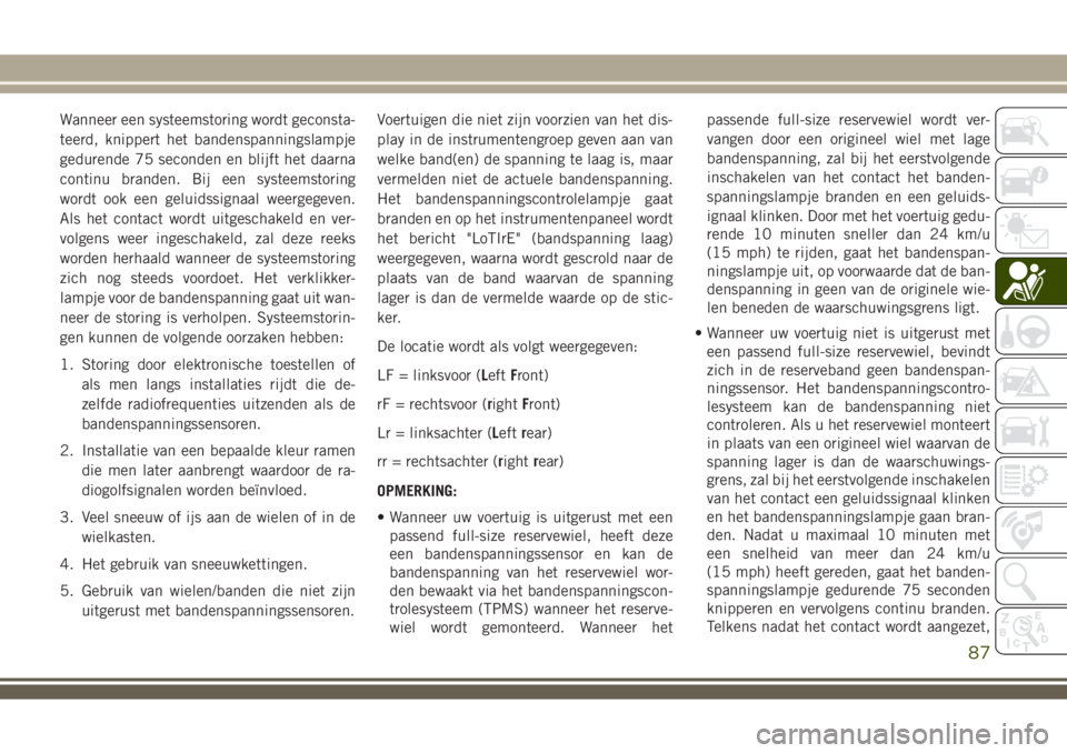 JEEP WRANGLER 2020  Instructieboek (in Dutch) Wanneer een systeemstoring wordt geconsta-
teerd, knippert het bandenspanningslampje
gedurende 75 seconden en blijft het daarna
continu branden. Bij een systeemstoring
wordt ook een geluidssignaal wee