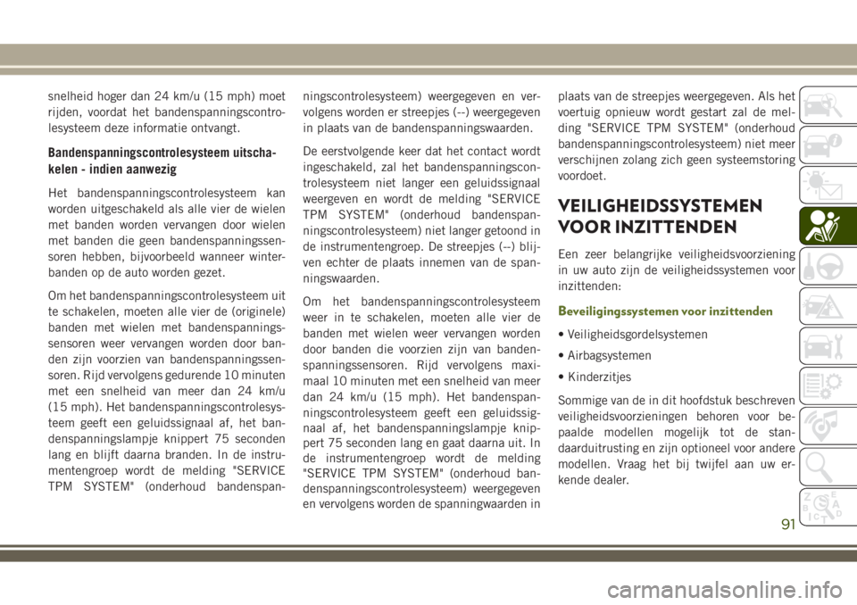 JEEP WRANGLER 2020  Instructieboek (in Dutch) snelheid hoger dan 24 km/u (15 mph) moet
rijden, voordat het bandenspanningscontro-
lesysteem deze informatie ontvangt.
Bandenspanningscontrolesysteem uitscha-
kelen - indien aanwezig
Het bandenspanni