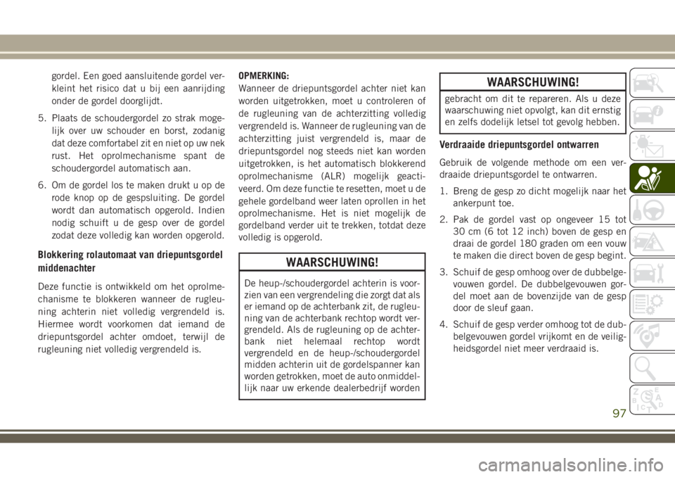 JEEP WRANGLER 2020 Instructieboek (in Dutch) gordel. Een goed aansluitende gordel ver-
kleint het risico dat u bij een aanrijding
onder de gordel doorglijdt.
5. Plaats de schoudergordel zo strak moge-
lijk over uw schouder en borst, zodanig
dat JEEP WRANGLER 2020 Instructieboek (in Dutch) gordel. Een goed aansluitende gordel ver-
kleint het risico dat u bij een aanrijding
onder de gordel doorglijdt.
5. Plaats de schoudergordel zo strak moge-
lijk over uw schouder en borst, zodanig
dat