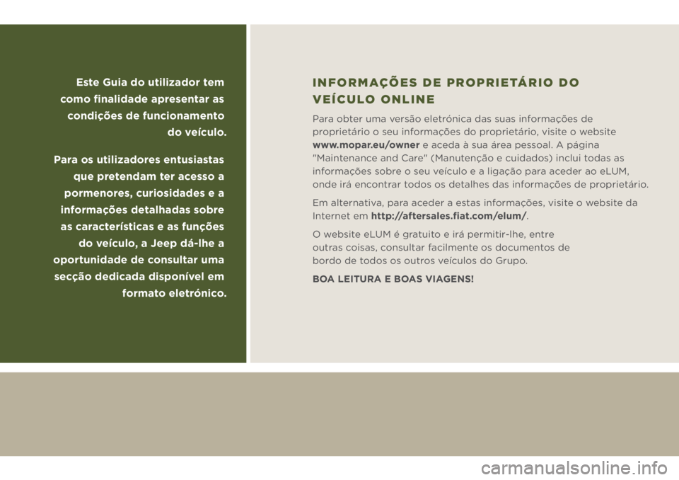 JEEP WRANGLER 2021 Manual de Uso e Manutenção (in Portuguese) Este Guia do utilizador tem
como finalidade apresentar as
condições de funcionamento
do veículo.
Para os utilizadores entusiastas
que pretendam ter acesso a
pormenores, curiosidades e a
inf JEEP WRANGLER 2021 Manual de Uso e Manutenção (in Portuguese) Este Guia do utilizador tem
como finalidade apresentar as
condições de funcionamento
do veículo.
Para os utilizadores entusiastas
que pretendam ter acesso a
pormenores, curiosidades e a
inf