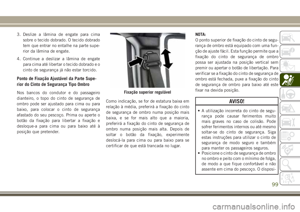 JEEP WRANGLER 2018 Manual de Uso e Manutenção (in Portuguese) 3. Deslize a lâmina de engate para cima
sobre o tecido dobrado. O tecido dobrado
tem que entrar no entalhe na parte supe-
rior da lâmina de engate.
4. Continue a deslizar a lâmina de engate
para ci JEEP WRANGLER 2018 Manual de Uso e Manutenção (in Portuguese) 3. Deslize a lâmina de engate para cima
sobre o tecido dobrado. O tecido dobrado
tem que entrar no entalhe na parte supe-
rior da lâmina de engate.
4. Continue a deslizar a lâmina de engate
para ci