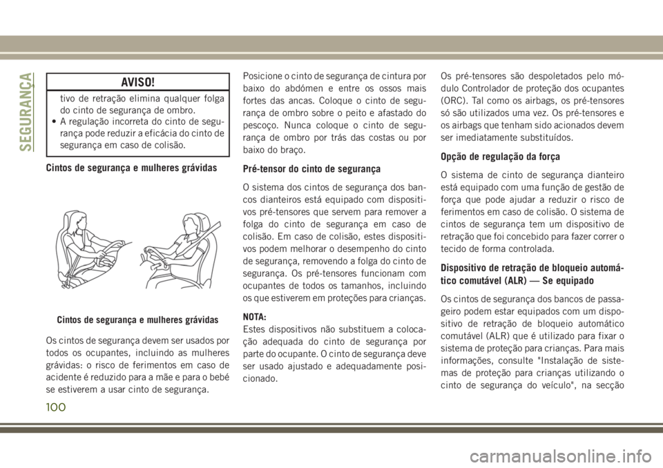 JEEP WRANGLER 2018 Manual de Uso e Manutenção (in Portuguese) AVISO!
tivo de retração elimina qualquer folga
do cinto de segurança de ombro.
• A regulação incorreta do cinto de segu-
rança pode reduzir a eficácia do cinto de
segurança em caso de colis JEEP WRANGLER 2018 Manual de Uso e Manutenção (in Portuguese) AVISO!
tivo de retração elimina qualquer folga
do cinto de segurança de ombro.
• A regulação incorreta do cinto de segu-
rança pode reduzir a eficácia do cinto de
segurança em caso de colis
