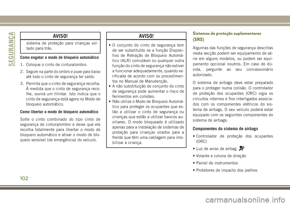 JEEP WRANGLER 2018 Manual de Uso e Manutenção (in Portuguese) AVISO!
sistema de proteção para crianças vol-
tado para trás.
Como engatar o modo de bloqueio automático
1. Coloque o cinto de cintura/ombro.
2.
Segure na parte do ombro e puxe para baixo
até to JEEP WRANGLER 2018 Manual de Uso e Manutenção (in Portuguese) AVISO!
sistema de proteção para crianças vol-
tado para trás.
Como engatar o modo de bloqueio automático
1. Coloque o cinto de cintura/ombro.
2.
Segure na parte do ombro e puxe para baixo
até to