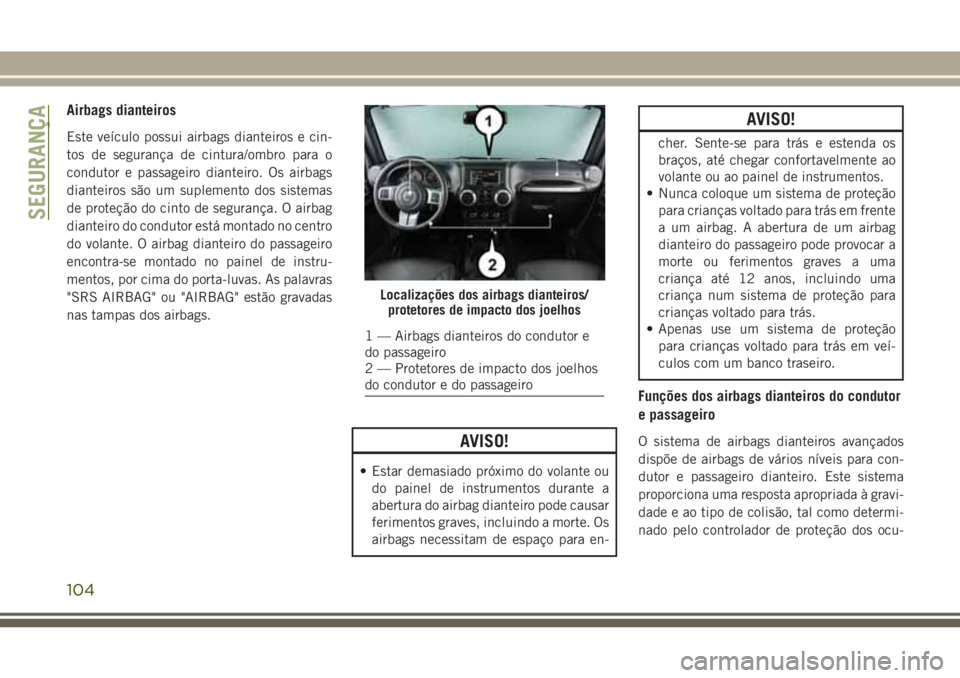 JEEP WRANGLER 2018 Manual de Uso e Manutenção (in Portuguese) Airbags dianteiros
Este veículo possui airbags dianteiros e cin-
tos de segurança de cintura/ombro para o
condutor e passageiro dianteiro. Os airbags
dianteiros são um suplemento dos sistemas
de pr JEEP WRANGLER 2018 Manual de Uso e Manutenção (in Portuguese) Airbags dianteiros
Este veículo possui airbags dianteiros e cin-
tos de segurança de cintura/ombro para o
condutor e passageiro dianteiro. Os airbags
dianteiros são um suplemento dos sistemas
de pr
