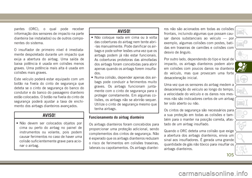 JEEP WRANGLER 2020 Manual de Uso e Manutenção (in Portuguese) pantes (ORC), o qual pode receber
informação dos sensores de impacto na parte
dianteira (se instalados) ou de outros compo-
nentes do sistema.
O insuflador de primeiro nível é imediata-
mente desp JEEP WRANGLER 2020 Manual de Uso e Manutenção (in Portuguese) pantes (ORC), o qual pode receber
informação dos sensores de impacto na parte
dianteira (se instalados) ou de outros compo-
nentes do sistema.
O insuflador de primeiro nível é imediata-
mente desp