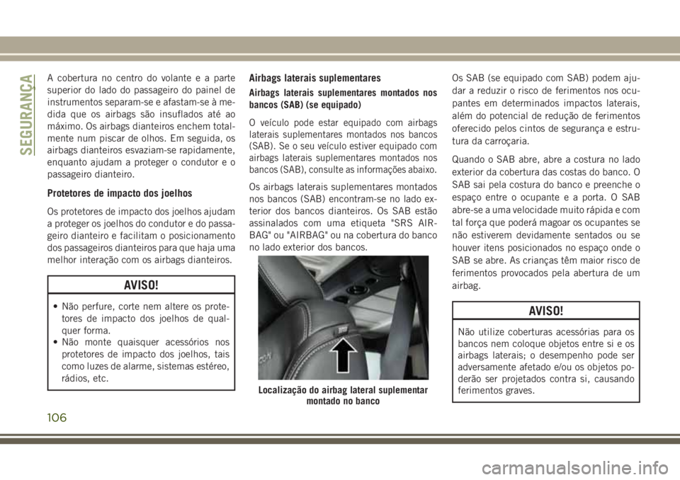 JEEP WRANGLER 2018 Manual de Uso e Manutenção (in Portuguese) A cobertura no centro do volante e a parte
superior do lado do passageiro do painel de
instrumentos separam-se e afastam-se à me-
dida que os airbags são insuflados até ao
máximo. Os airbags diant JEEP WRANGLER 2018 Manual de Uso e Manutenção (in Portuguese) A cobertura no centro do volante e a parte
superior do lado do passageiro do painel de
instrumentos separam-se e afastam-se à me-
dida que os airbags são insuflados até ao
máximo. Os airbags diant