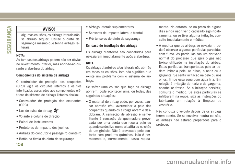 JEEP WRANGLER 2020 Manual de Uso e Manutenção (in Portuguese) AVISO!
algumas colisões, os airbags laterais não
se abrirão sequer. Utilize o cinto de
segurança mesmo que tenha airbags la-
terais.
NOTA:
As tampas dos airbags podem não ser óbvias
no revestime JEEP WRANGLER 2020 Manual de Uso e Manutenção (in Portuguese) AVISO!
algumas colisões, os airbags laterais não
se abrirão sequer. Utilize o cinto de
segurança mesmo que tenha airbags la-
terais.
NOTA:
As tampas dos airbags podem não ser óbvias
no revestime