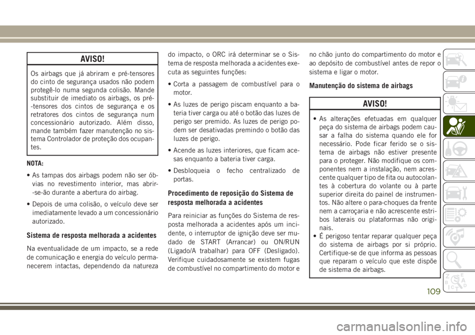 JEEP WRANGLER 2018 Manual de Uso e Manutenção (in Portuguese) AVISO!
Os airbags que já abriram e pré-tensores
do cinto de segurança usados não podem
protegê-lo numa segunda colisão. Mande
substituir de imediato os airbags, os pré-
-tensores dos cintos de JEEP WRANGLER 2018 Manual de Uso e Manutenção (in Portuguese) AVISO!
Os airbags que já abriram e pré-tensores
do cinto de segurança usados não podem
protegê-lo numa segunda colisão. Mande
substituir de imediato os airbags, os pré-
-tensores dos cintos de