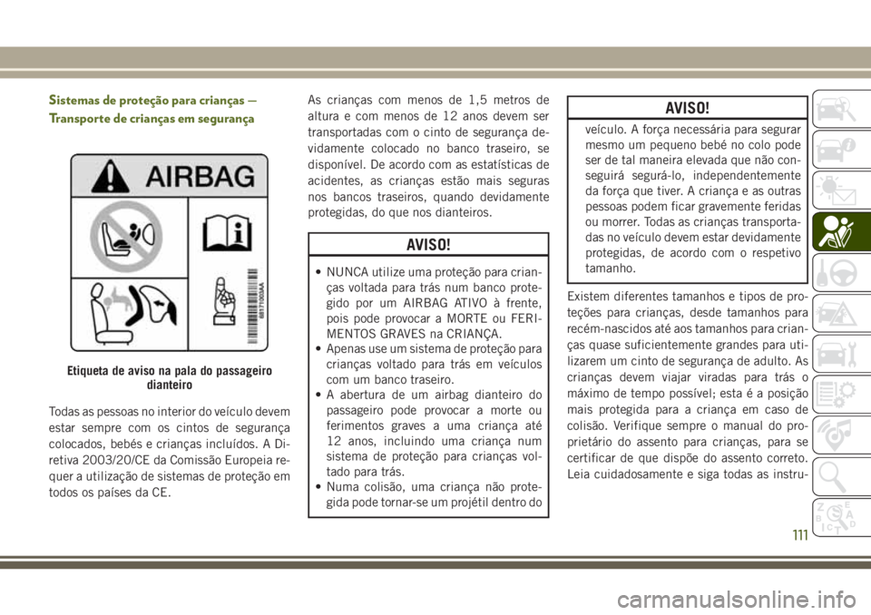 JEEP WRANGLER 2018 Manual de Uso e Manutenção (in Portuguese) Sistemas de proteção para crianças —
Transporte de crianças em segurança
Todas as pessoas no interior do veículo devem
estar sempre com os cintos de segurança
colocados, bebés e crianças in JEEP WRANGLER 2018 Manual de Uso e Manutenção (in Portuguese) Sistemas de proteção para crianças —
Transporte de crianças em segurança
Todas as pessoas no interior do veículo devem
estar sempre com os cintos de segurança
colocados, bebés e crianças in