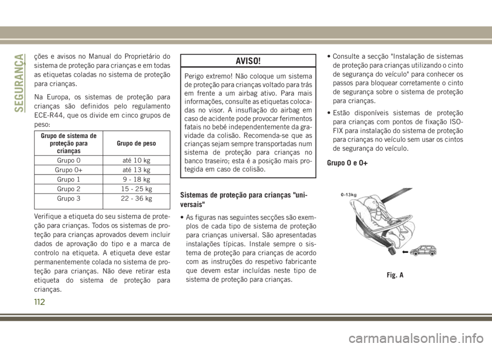 JEEP WRANGLER 2018 Manual de Uso e Manutenção (in Portuguese) ções e avisos no Manual do Proprietário do
sistema de proteção para crianças e em todas
as etiquetas coladas no sistema de proteção
para crianças.
Na Europa, os sistemas de proteção para
cr JEEP WRANGLER 2018 Manual de Uso e Manutenção (in Portuguese) ções e avisos no Manual do Proprietário do
sistema de proteção para crianças e em todas
as etiquetas coladas no sistema de proteção
para crianças.
Na Europa, os sistemas de proteção para
cr