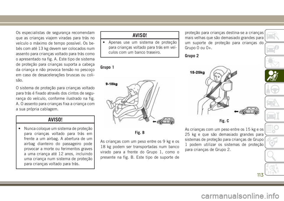 JEEP WRANGLER 2018 Manual de Uso e Manutenção (in Portuguese) Os especialistas de segurança recomendam
que as crianças viajem viradas para trás no
veículo o máximo de tempo possível. Os be-
bés com até 13 kg devem ser colocados num
assento para crianças JEEP WRANGLER 2018 Manual de Uso e Manutenção (in Portuguese) Os especialistas de segurança recomendam
que as crianças viajem viradas para trás no
veículo o máximo de tempo possível. Os be-
bés com até 13 kg devem ser colocados num
assento para crianças