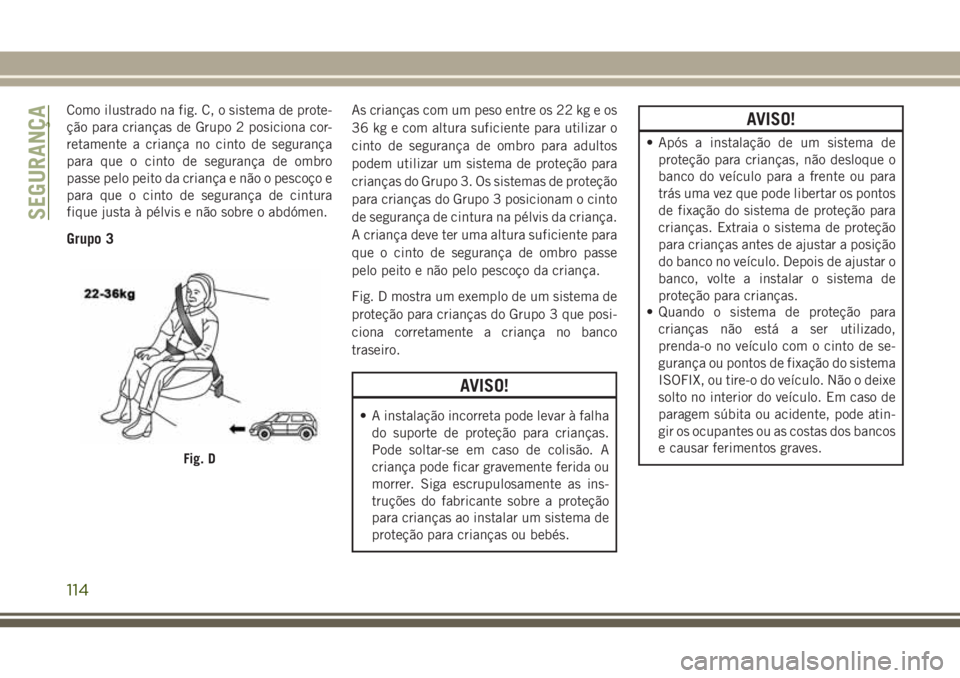 JEEP WRANGLER 2018 Manual de Uso e Manutenção (in Portuguese) Como ilustrado na fig. C, o sistema de prote-
ção para crianças de Grupo 2 posiciona cor-
retamente a criança no cinto de segurança
para que o cinto de segurança de ombro
passe pelo peito da cri JEEP WRANGLER 2018 Manual de Uso e Manutenção (in Portuguese) Como ilustrado na fig. C, o sistema de prote-
ção para crianças de Grupo 2 posiciona cor-
retamente a criança no cinto de segurança
para que o cinto de segurança de ombro
passe pelo peito da cri