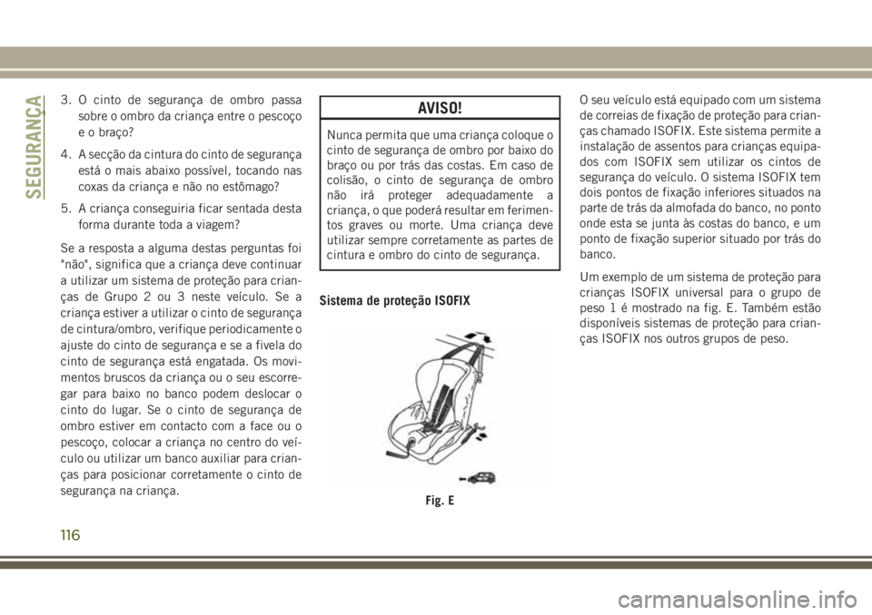JEEP WRANGLER 2018 Manual de Uso e Manutenção (in Portuguese) 3. O cinto de segurança de ombro passa
sobre o ombro da criança entre o pescoço
e o braço?
4. A secção da cintura do cinto de segurança
está o mais abaixo possível, tocando nas
coxas da crian JEEP WRANGLER 2018 Manual de Uso e Manutenção (in Portuguese) 3. O cinto de segurança de ombro passa
sobre o ombro da criança entre o pescoço
e o braço?
4. A secção da cintura do cinto de segurança
está o mais abaixo possível, tocando nas
coxas da crian