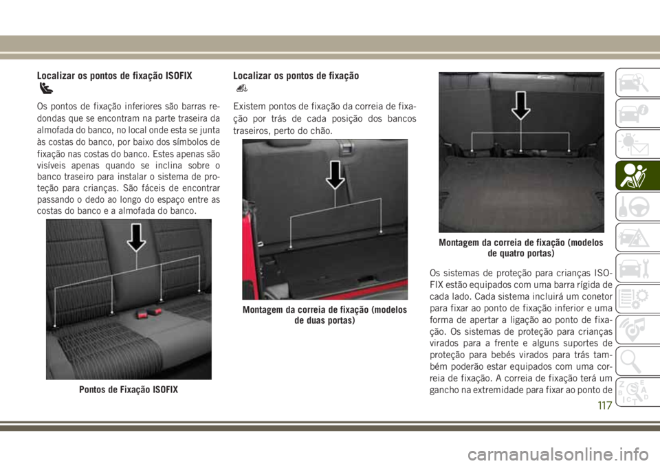 JEEP WRANGLER 2018 Manual de Uso e Manutenção (in Portuguese) Localizar os pontos de fixação ISOFIX
Os pontos de fixação inferiores são barras re-
dondas que se encontram na parte traseira da
almofada do banco, no local onde esta se junta
às costas do banc JEEP WRANGLER 2018 Manual de Uso e Manutenção (in Portuguese) Localizar os pontos de fixação ISOFIX
Os pontos de fixação inferiores são barras re-
dondas que se encontram na parte traseira da
almofada do banco, no local onde esta se junta
às costas do banc