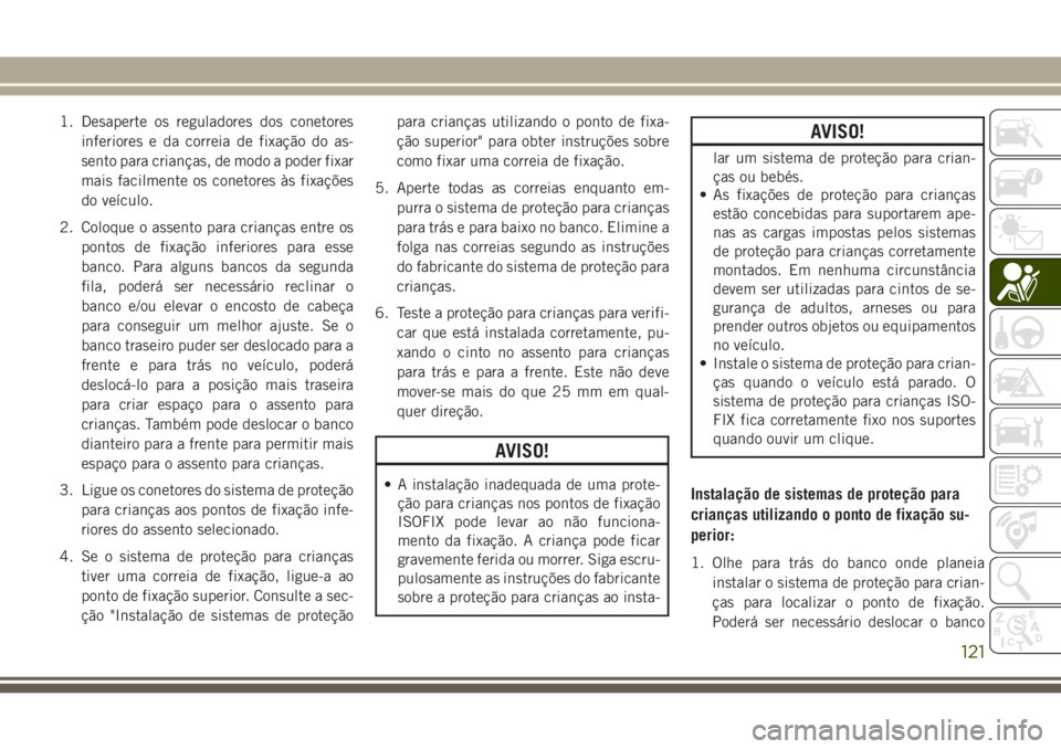 JEEP WRANGLER 2018  Manual de Uso e Manutenção (in Portuguese) 1. Desaperte os reguladores dos conetores
inferiores e da correia de fixação do as-
sento para crianças, de modo a poder fixar
mais facilmente os conetores às fixações
do veículo.
2. Coloque o 
