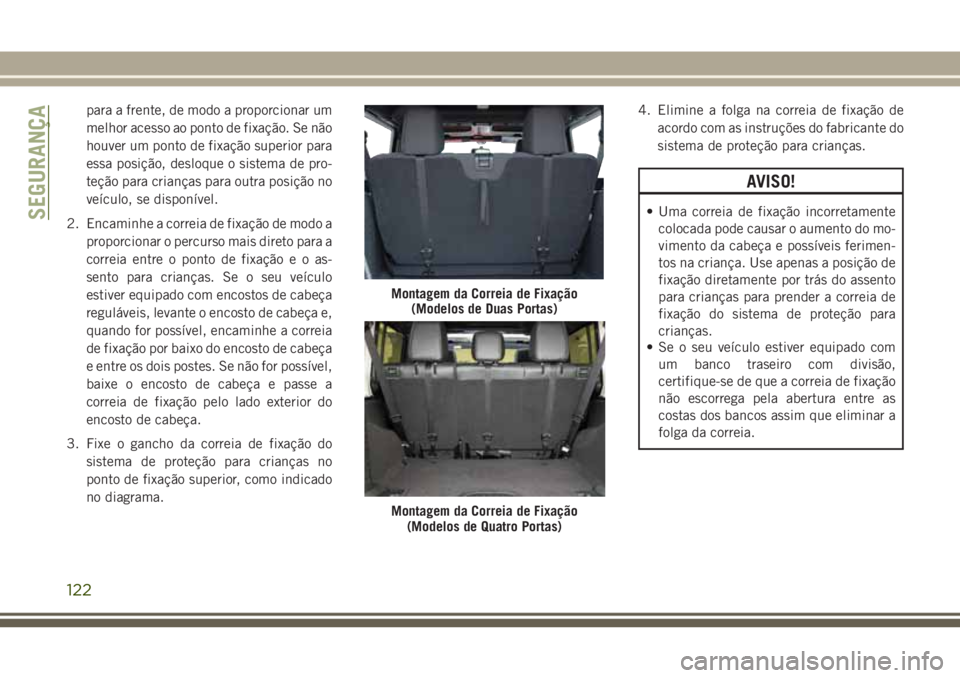 JEEP WRANGLER 2018  Manual de Uso e Manutenção (in Portuguese) para a frente, de modo a proporcionar um
melhor acesso ao ponto de fixação. Se não
houver um ponto de fixação superior para
essa posição, desloque o sistema de pro-
teção para crianças para 