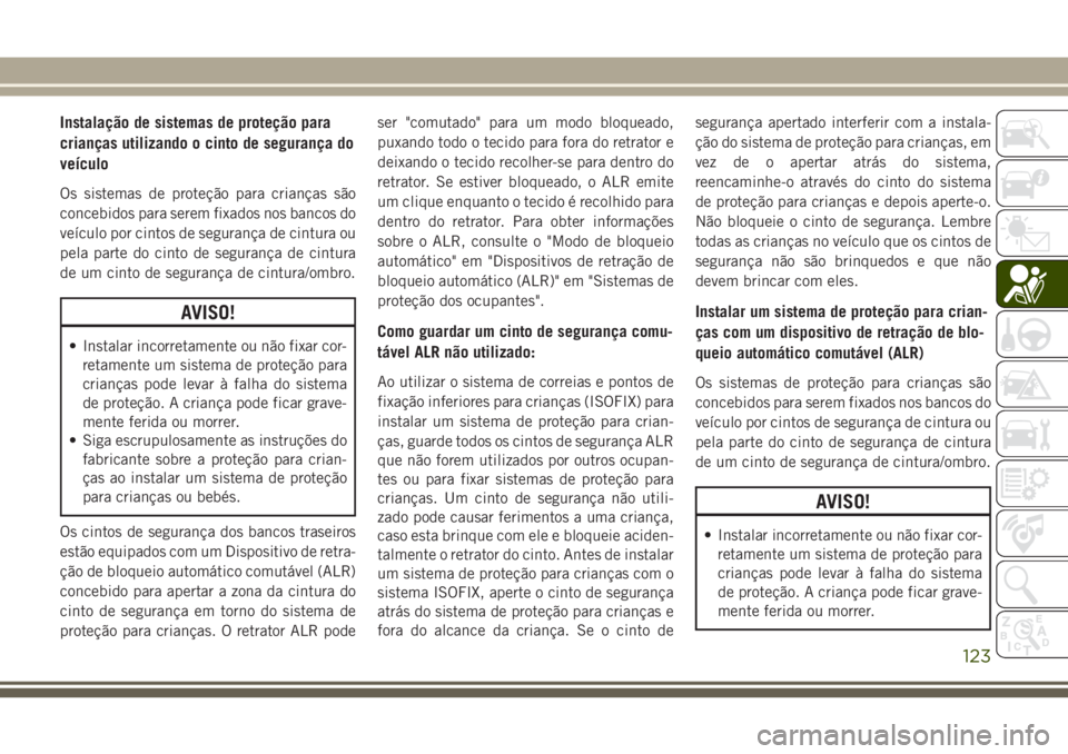 JEEP WRANGLER 2018  Manual de Uso e Manutenção (in Portuguese) Instalação de sistemas de proteção para
crianças utilizando o cinto de segurança do
veículo
Os sistemas de proteção para crianças são
concebidos para serem fixados nos bancos do
veículo po