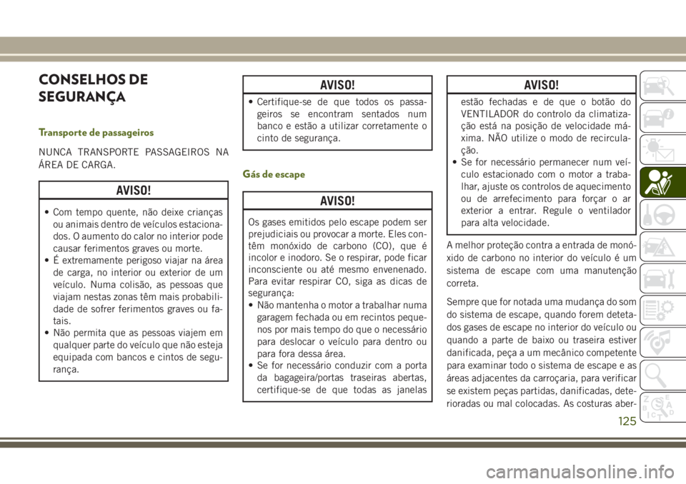 JEEP WRANGLER 2018  Manual de Uso e Manutenção (in Portuguese) CONSELHOS DE
SEGURANÇA
Transporte de passageiros
NUNCA TRANSPORTE PASSAGEIROS NA
ÁREA DE CARGA.
AVISO!
• Com tempo quente, não deixe crianças
ou animais dentro de veículos estaciona-
dos. O aum