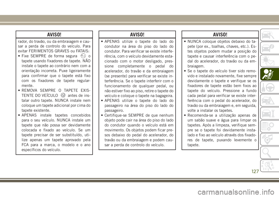 JEEP WRANGLER 2018  Manual de Uso e Manutenção (in Portuguese) AVISO!
rador, do travão, ou da embraiagem e cau-
sar a perda de controlo do veículo. Para
evitar FERIMENTOS GRAVES ou FATAIS:
• Fixe SEMPRE de forma segura
o
tapete usando fixadores de tapete. NÃ