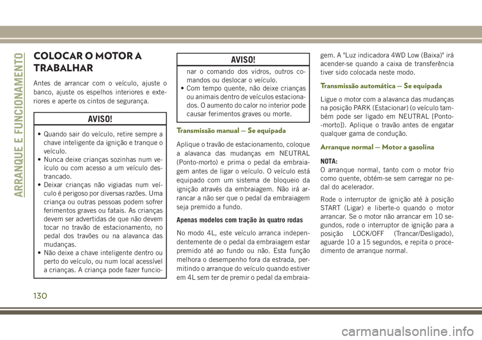 JEEP WRANGLER 2021  Manual de Uso e Manutenção (in Portuguese) COLOCAR O MOTOR A
TRABALHAR
Antes de arrancar com o veículo, ajuste o
banco, ajuste os espelhos interiores e exte-
riores e aperte os cintos de segurança.
AVISO!
• Quando sair do veículo, retire 