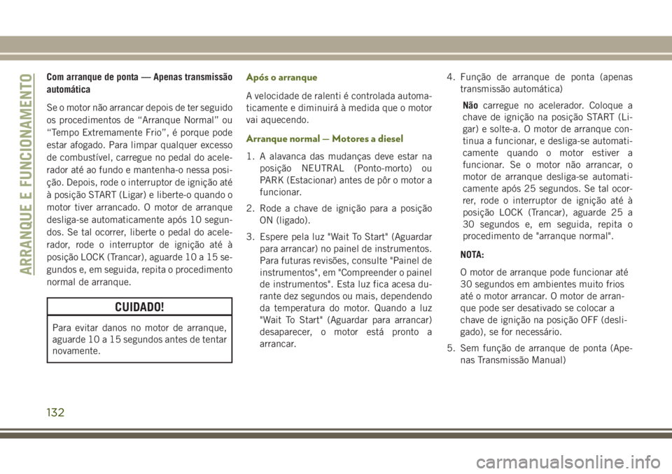 JEEP WRANGLER 2018  Manual de Uso e Manutenção (in Portuguese) Com arranque de ponta — Apenas transmissão
automática
Se o motor não arrancar depois de ter seguido
os procedimentos de “Arranque Normal” ou
“Tempo Extremamente Frio”, é porque pode
esta