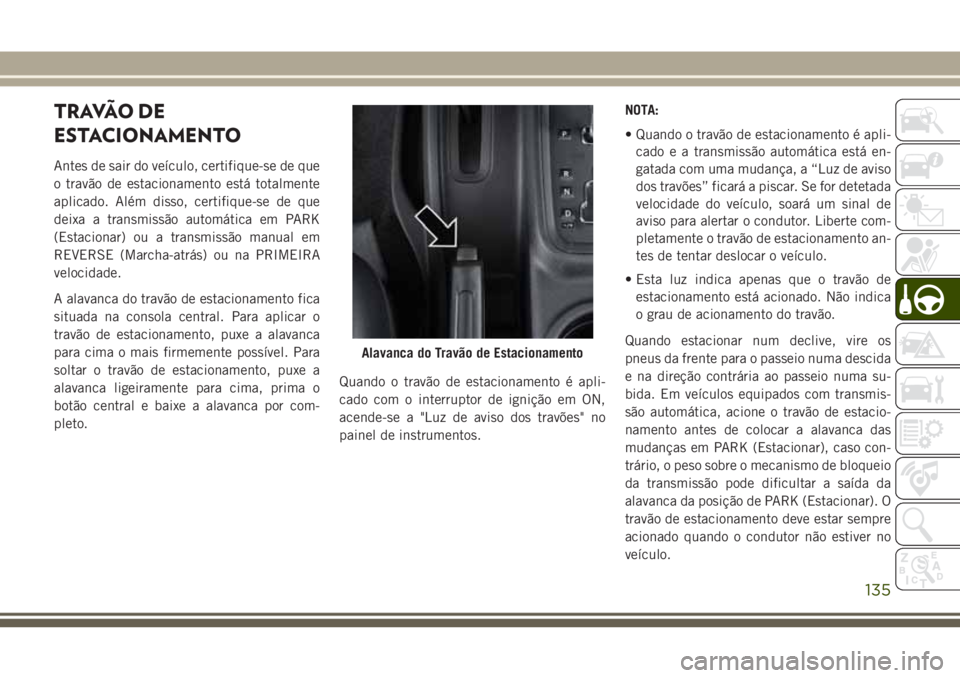 JEEP WRANGLER 2018  Manual de Uso e Manutenção (in Portuguese) TRAVÃO DE
ESTACIONAMENTO
Antes de sair do veículo, certifique-se de que
o travão de estacionamento está totalmente
aplicado. Além disso, certifique-se de que
deixa a transmissão automática em P