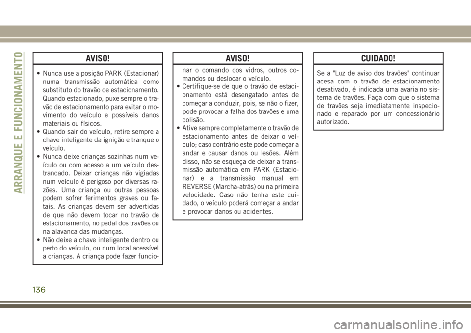 JEEP WRANGLER 2018  Manual de Uso e Manutenção (in Portuguese) AVISO!
• Nunca use a posição PARK (Estacionar)
numa transmissão automática como
substituto do travão de estacionamento.
Quando estacionado, puxe sempre o tra-
vão de estacionamento para evitar