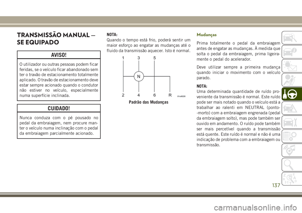 JEEP WRANGLER 2018  Manual de Uso e Manutenção (in Portuguese) TRANSMISSÃO MANUAL —
SE EQUIPADO
AVISO!
O utilizador ou outras pessoas podem ficar
feridas, se o veículo ficar abandonado sem
ter o travão de estacionamento totalmente
aplicado. O travão de esta