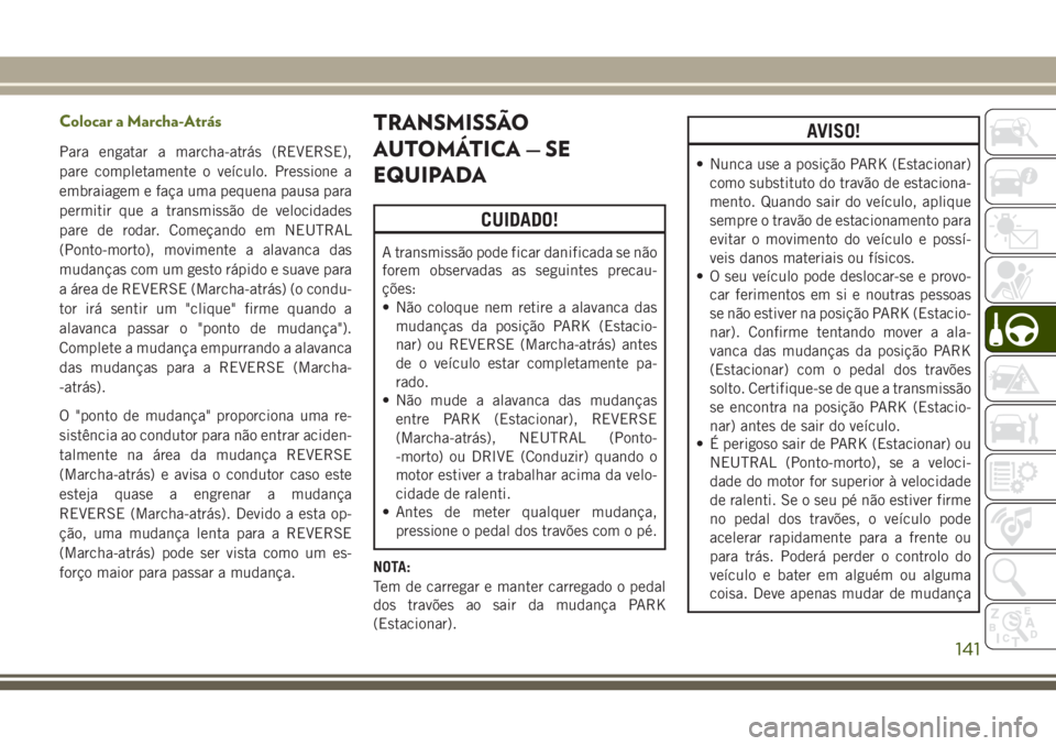 JEEP WRANGLER 2020  Manual de Uso e Manutenção (in Portuguese) Colocar a Marcha-Atrás
Para engatar a marcha-atrás (REVERSE),
pare completamente o veículo. Pressione a
embraiagem e faça uma pequena pausa para
permitir que a transmissão de velocidades
pare de 